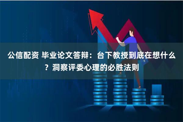 公信配资 毕业论文答辩：台下教授到底在想什么？洞察评委心理的必胜法则