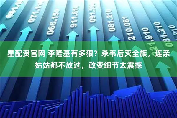 星配资官网 李隆基有多狠？杀韦后灭全族，连亲姑姑都不放过，政变细节太震撼