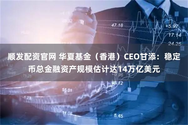 顺发配资官网 华夏基金（香港）CEO甘添：稳定币总金融资产规模估计达14万亿美元