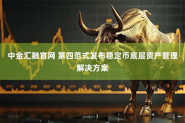 中金汇融官网 第四范式发布稳定币底层资产管理解决方案