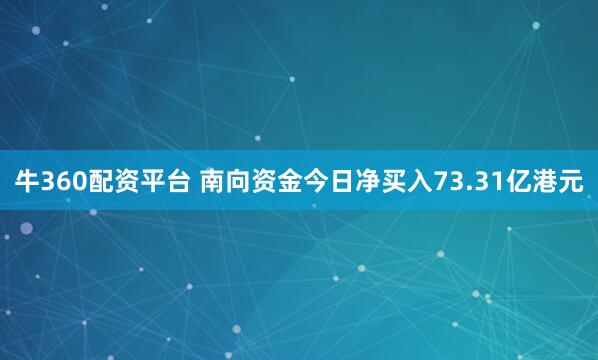 牛360配资平台 南向资金今日净买入73.31亿港元