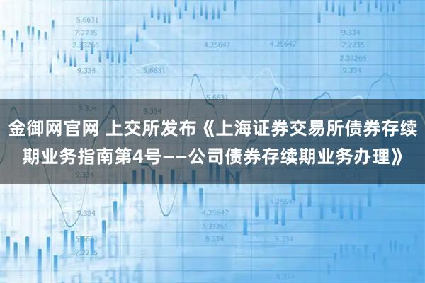 金御网官网 上交所发布《上海证券交易所债券存续期业务指南第4号——公司债券存续期业务办理》